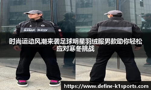 时尚运动风潮来袭足球明星羽绒服男款助你轻松应对寒冬挑战